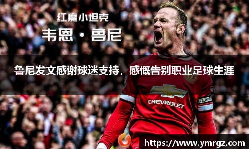 鲁尼发文感谢球迷支持，感慨告别职业足球生涯