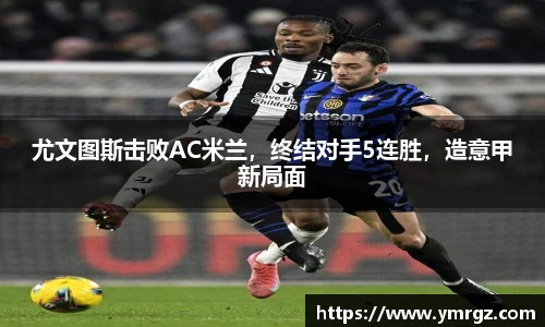 尤文图斯击败AC米兰，终结对手5连胜，造意甲新局面
