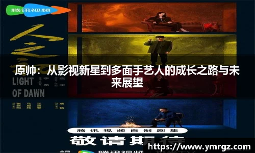 原帅：从影视新星到多面手艺人的成长之路与未来展望