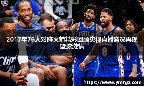 2017年76人对阵火箭精彩回顾央视直播盛况再现篮球激情