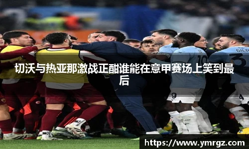 切沃与热亚那激战正酣谁能在意甲赛场上笑到最后