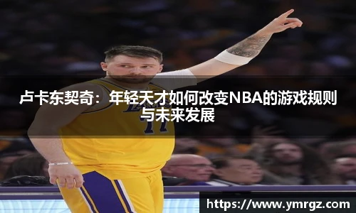 卢卡东契奇：年轻天才如何改变NBA的游戏规则与未来发展