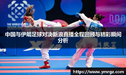 中国与伊朗足球对决新浪直播全程回顾与精彩瞬间分析