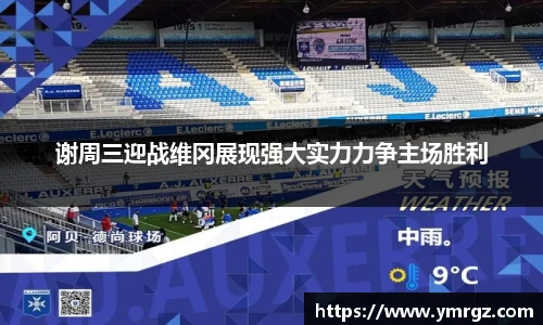 谢周三迎战维冈展现强大实力力争主场胜利