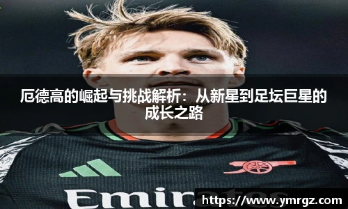 厄德高的崛起与挑战解析：从新星到足坛巨星的成长之路
